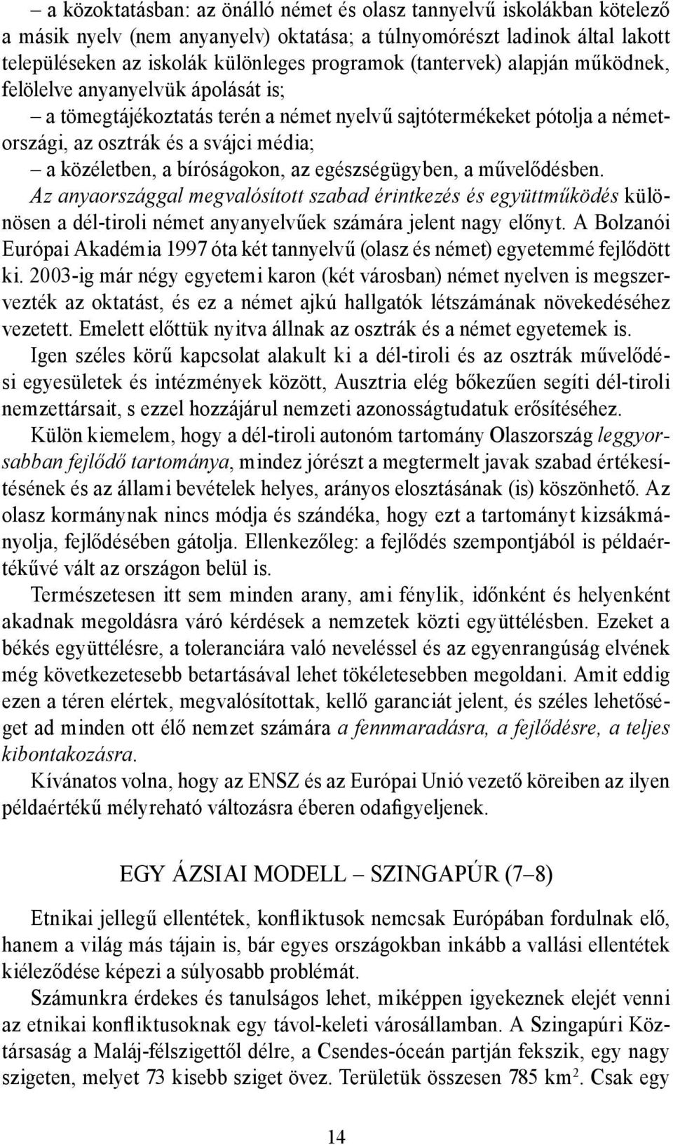 bíróságokon, az egészségügyben, a művelődésben. Az anyaországgal megvalósított szabad érintkezés és együttműködés különösen a dél-tiroli német anyanyelvűek számára jelent nagy előnyt.