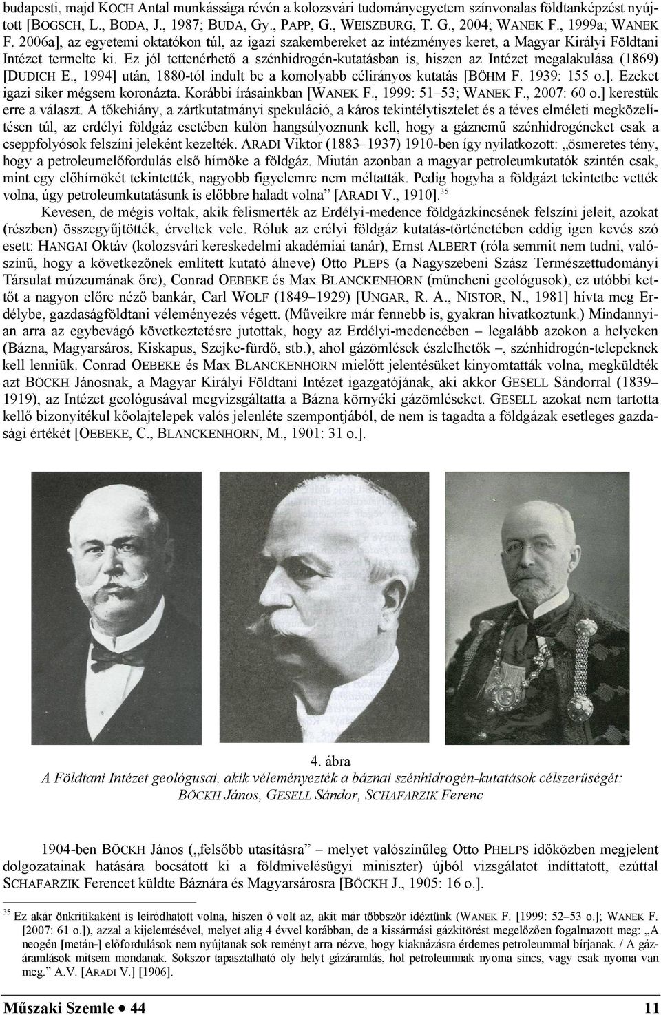 Ez jól tettenérhető a szénhidrogén-kutatásban is, hiszen az Intézet megalakulása (1869) [DUDICH E., 1994] után, 1880-tól indult be a komolyabb célirányos kutatás [BÖHM F. 1939: 155 o.]. Ezeket igazi siker mégsem koronázta.