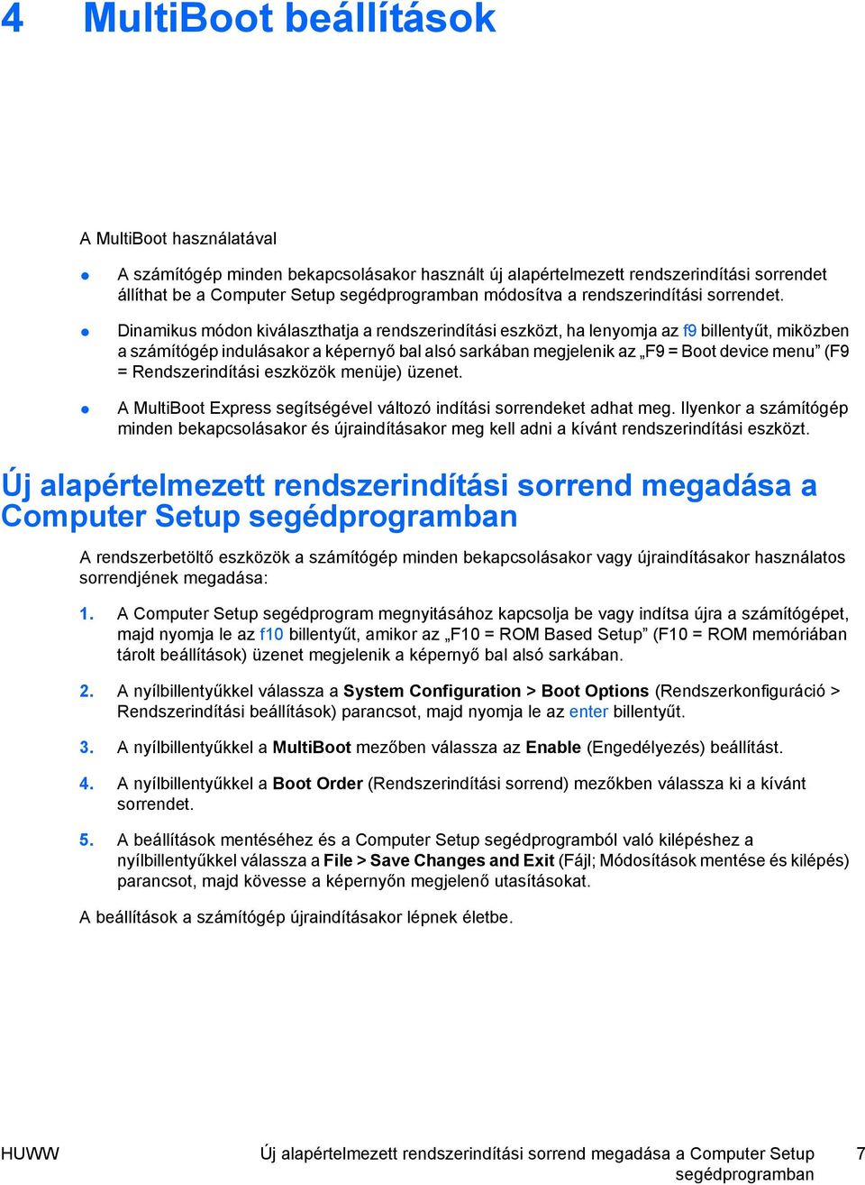 Dinamikus módon kiválaszthatja a rendszerindítási eszközt, ha lenyomja az f9 billentyűt, miközben a számítógép indulásakor a képernyő bal alsó sarkában megjelenik az F9 = Boot device menu (F9 =