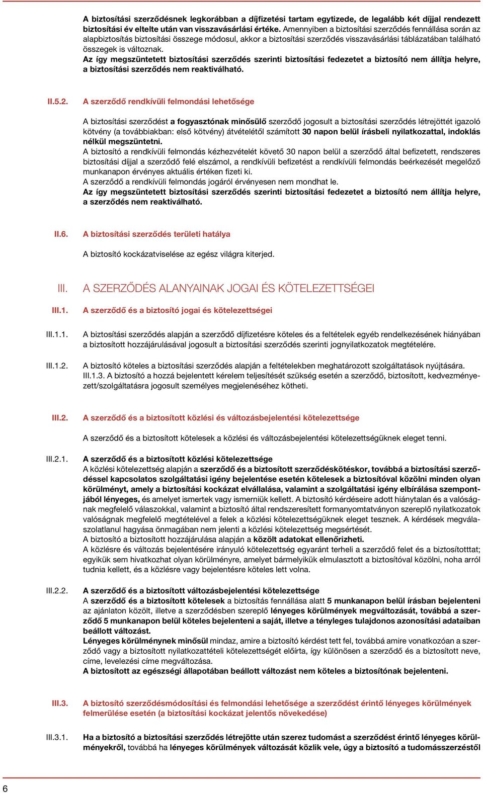 Az így megszüntetett biztosítási szerződés szerinti biztosítási fedezetet a biztosító nem állítja helyre, a biztosítási szerződés nem reaktiválható. II.5.2.