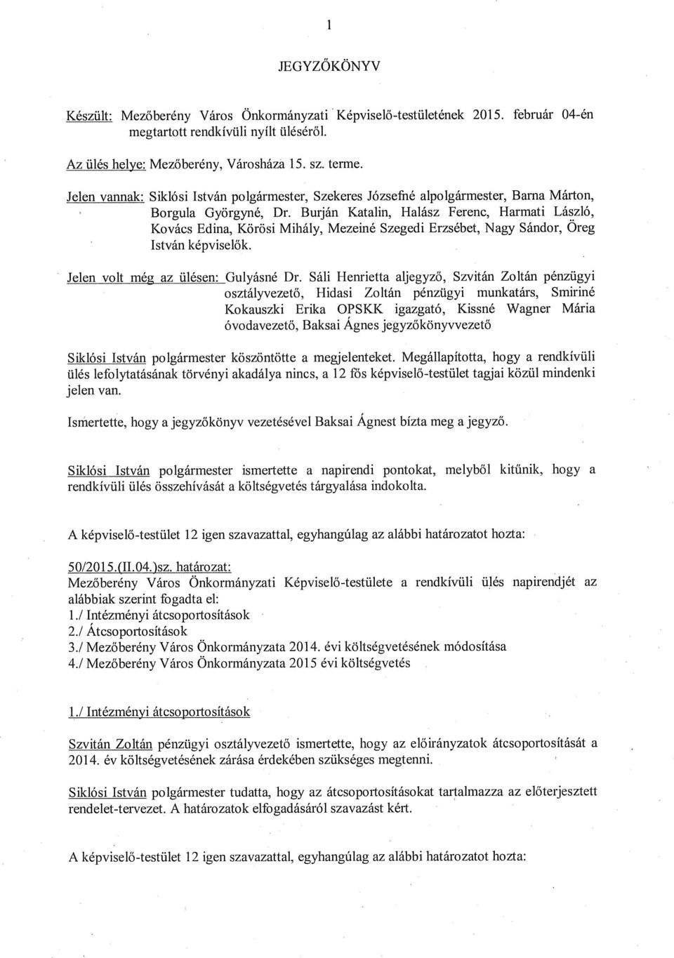 Burján Ktlin, Hlász Ferenc, Hrmti László, Kovács Edin, Körösi Mihály, Mezeiné Szegedi Erzsébet, Ngy Sándor, Oreg István képviselők. Jelen volt még z ülésen: Gulyásné Dr.