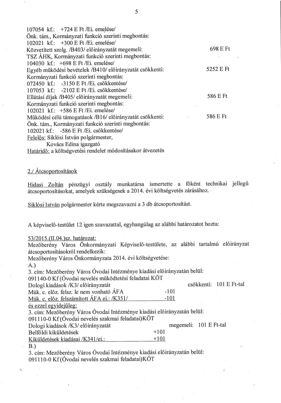 Egyéb működési bevételek /B41 0/ előirányztát csökkenti: 5252 E Ft Kormányzti funkció szerinti megbontás: 072450 kf.: -3150 E Ft!Ei. csökkentése! 107053 kf.: -2102 E Ft!Ei. csökkentése! Ellátási díjk /B405!