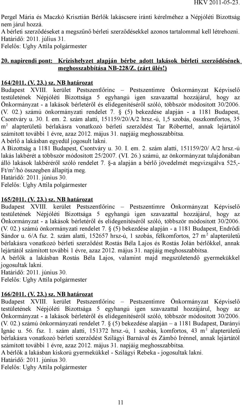 1. július 31. 20. napirendi pont: Krízishelyzet alapján bérbe adott lakások bérleti szerződésének meghosszabbítása NB-228/Z. (zárt ülés!) 164/2011. (V. 23.) sz. NB határozat (V. 02.