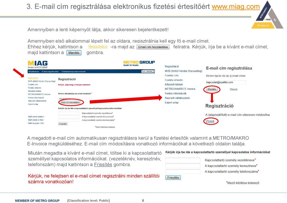 Kérjük, írja be a kívánt e-mail címet, majd kattintson a gombra. A megadott e-mail cím automatikusan regisztrálásra kerül a fizetési értesítők valamint a METRO/MAKRO E-Invoice megküldéséhez.