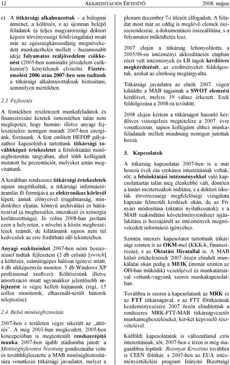 egészségkárosodásig megnövekedett munkaterhelés mellett huzamosabb ideje folyamatos reáljövedelem csökkenést (2005-ben nominális jövedelem csökkenést!) kénytelenek elviselni.