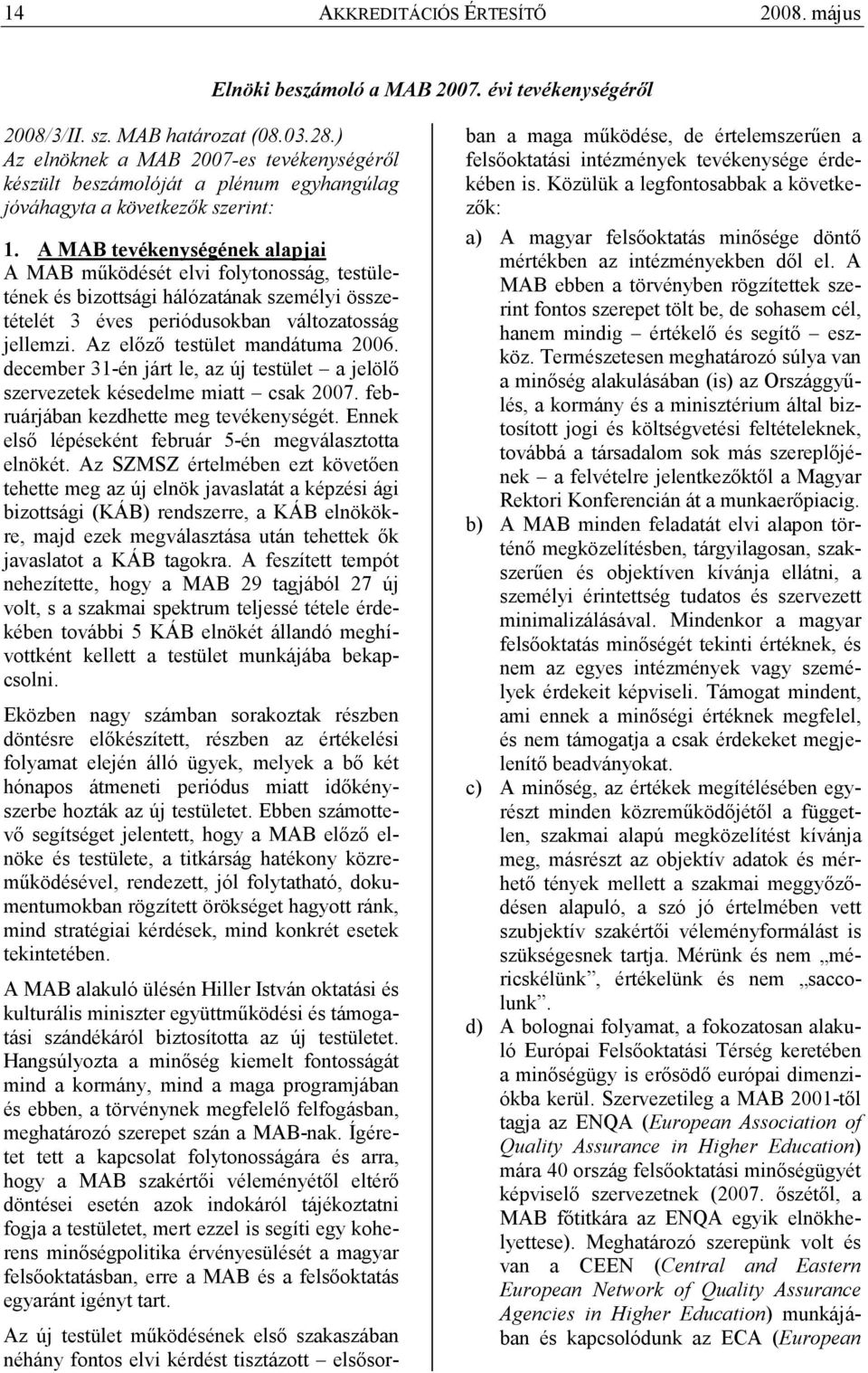 A MAB tevékenységének alapjai A MAB mőködését elvi folytonosság, testületének és bizottsági hálózatának személyi összetételét 3 éves periódusokban változatosság jellemzi.