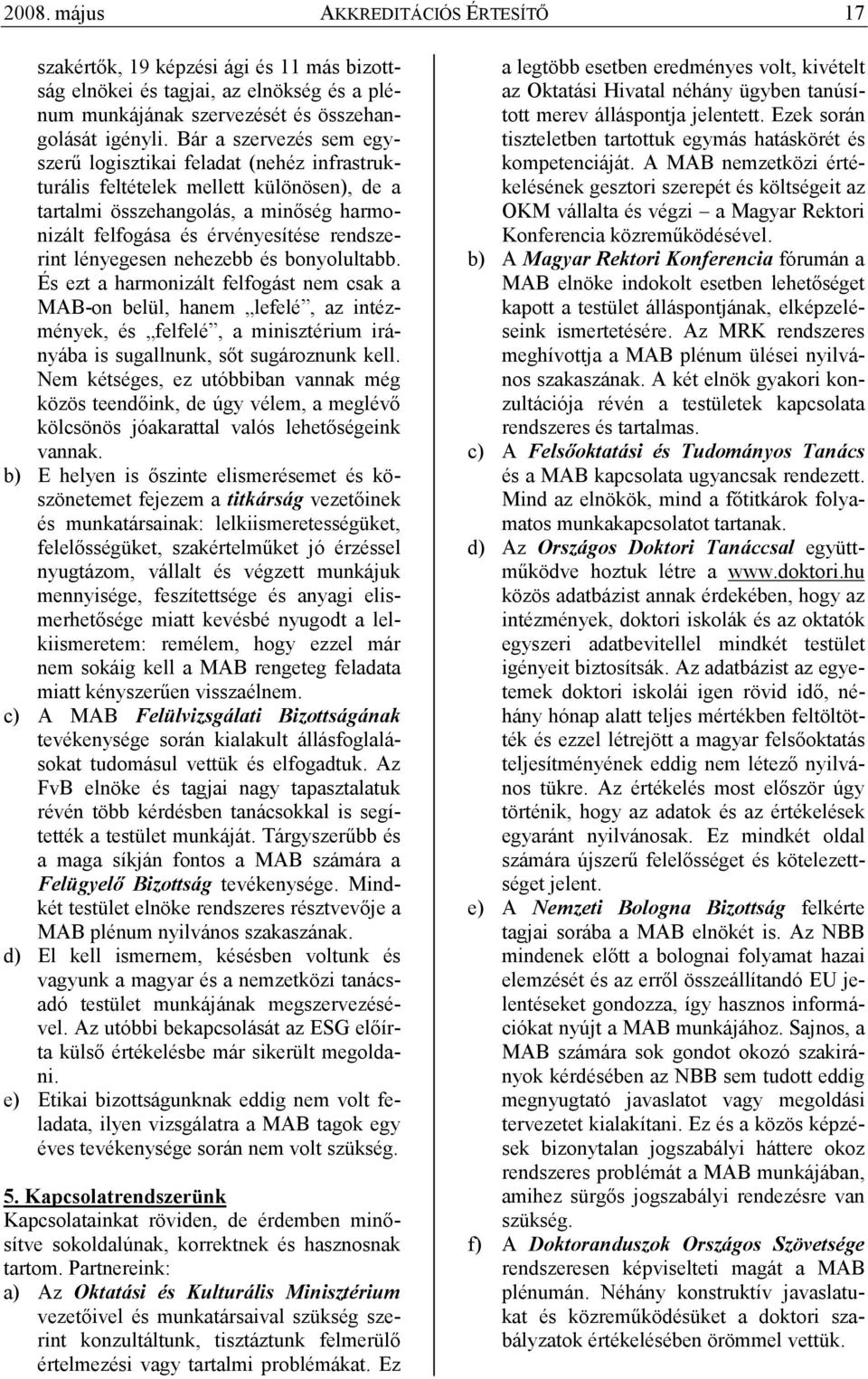 lényegesen nehezebb és bonyolultabb. És ezt a harmonizált felfogást nem csak a MAB-on belül, hanem lefelé, az intézmények, és felfelé, a minisztérium irányába is sugallnunk, sıt sugároznunk kell.