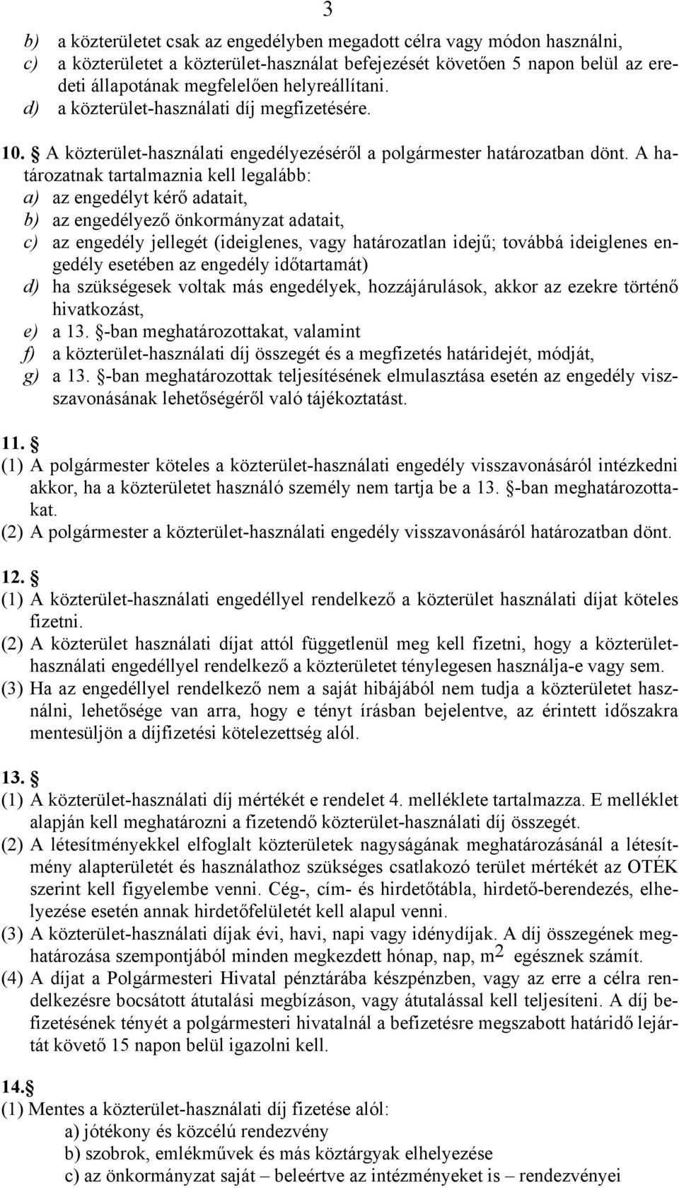 A határozatnak tartalmaznia kell legalább: a) az engedélyt kérő adatait, b) az engedélyező önkormányzat adatait, c) az engedély jellegét (ideiglenes, vagy határozatlan idejű; továbbá ideiglenes