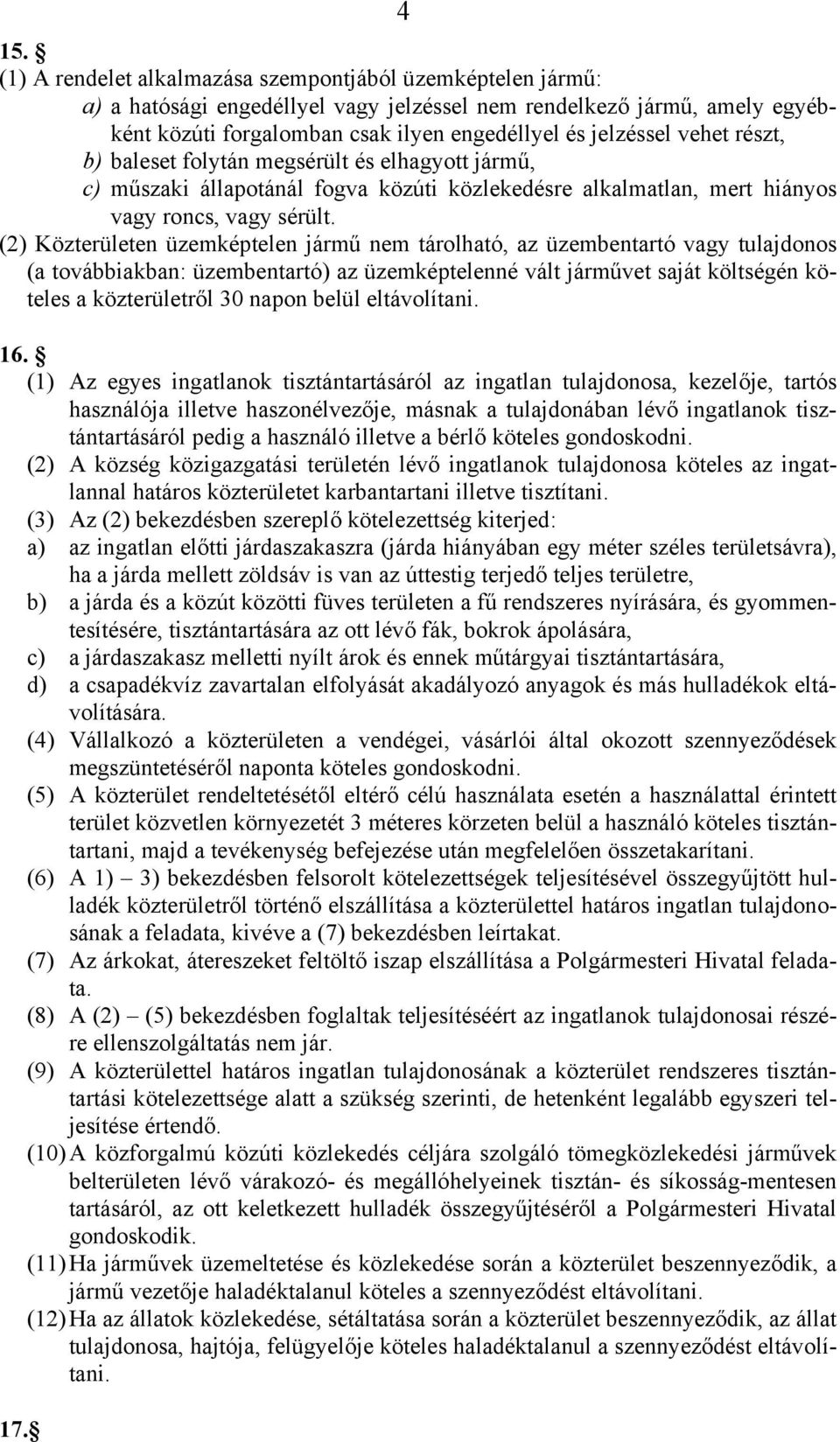 (2) Közterületen üzemképtelen jármű nem tárolható, az üzembentartó vagy tulajdonos (a továbbiakban: üzembentartó) az üzemképtelenné vált járművet saját költségén köteles a közterületről 30 napon