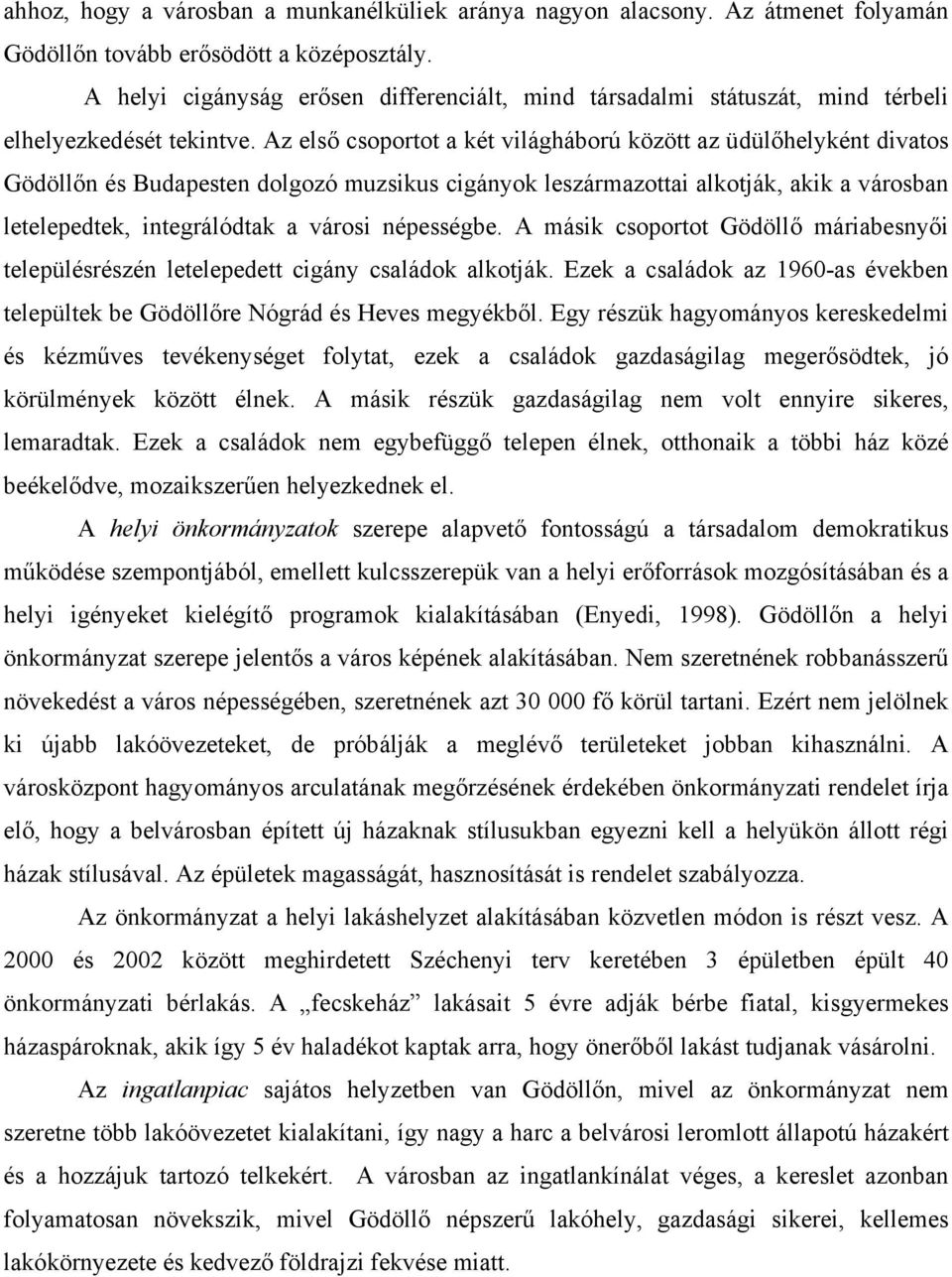 Az első csoportot a két világháború között az üdülőhelyként divatos Gödöllőn és Budapesten dolgozó muzsikus cigányok leszármazottai alkotják, akik a városban letelepedtek, integrálódtak a városi