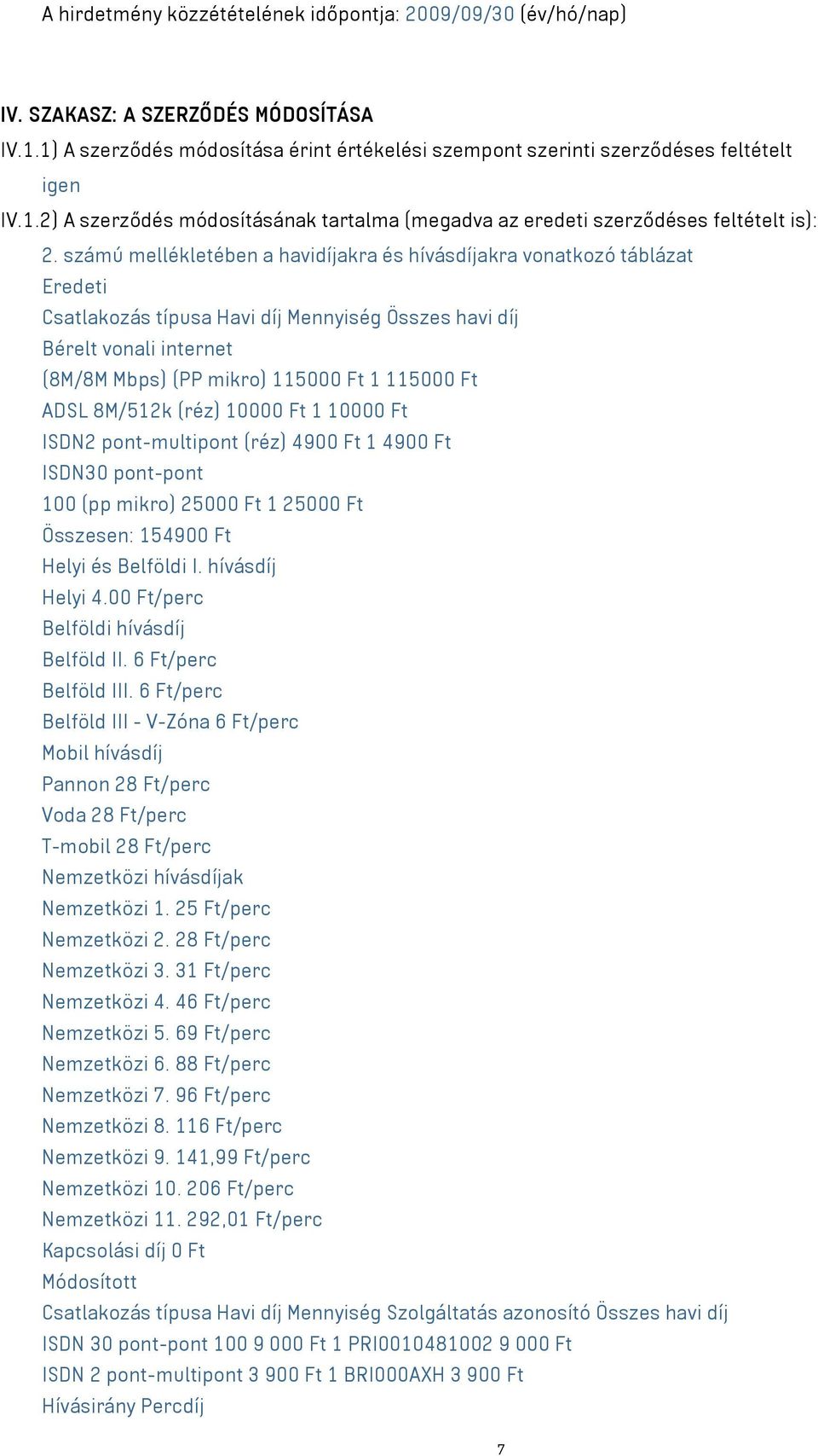 ADSL 8M/512k (réz) 10000 Ft 1 10000 Ft ISDN2 pont-multipont (réz) 4900 Ft 1 4900 Ft ISDN30 pont-pont 100 (pp mikro) 25000 Ft 1 25000 Ft Összesen: 154900 Ft Helyi és Belföldi I. hívásdíj Helyi 4.