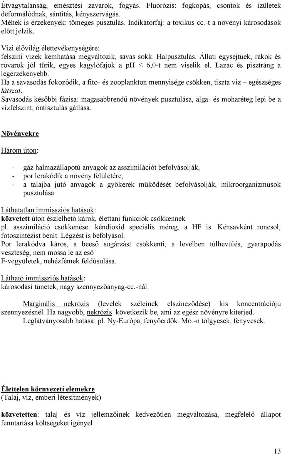 Állati egysejtűek, rákok és rovarok jól tűrik, egyes kagylófajok a ph < 6,0-t nem viselik el. Lazac és pisztráng a legérzékenyebb.