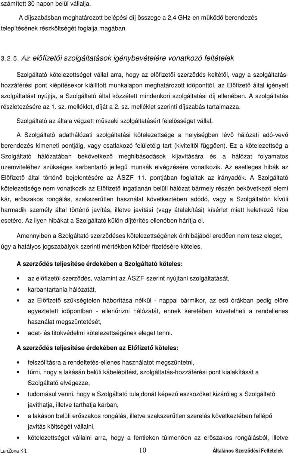 kiállított munkalapon meghatározott időponttól, az Előfizető által igényelt szolgáltatást nyújtja, a Szolgáltató által közzétett mindenkori szolgáltatási díj ellenében.