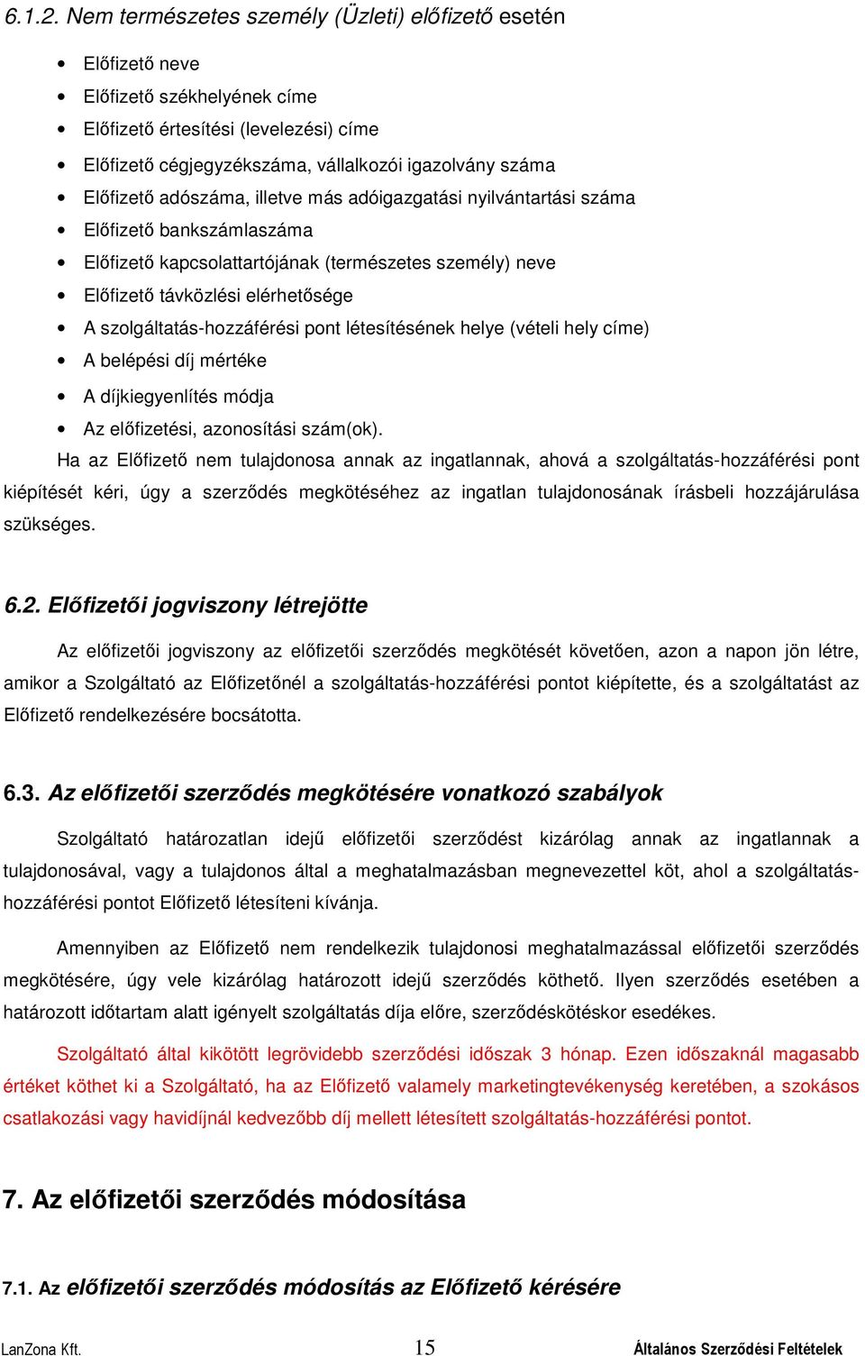 adószáma, illetve más adóigazgatási nyilvántartási száma Előfizető bankszámlaszáma Előfizető kapcsolattartójának (természetes személy) neve Előfizető távközlési elérhetősége A