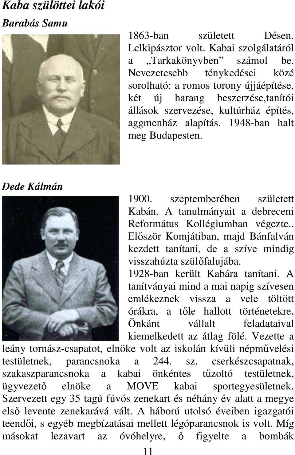 Dede Kálmán 1900. szeptemberében született Kabán. A tanulmányait a debreceni Református Kollégiumban végezte.