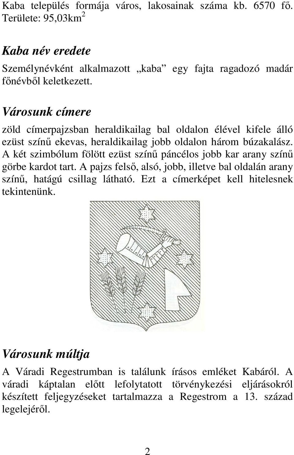 A két szimbólum fölött ezüst színű páncélos jobb kar arany színű görbe kardot tart. A pajzs felső, alsó, jobb, illetve bal oldalán arany színű, hatágú csillag látható.