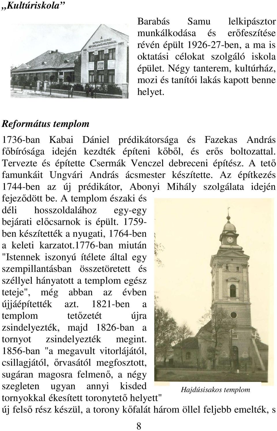 Református templom 1736-ban Kabai Dániel prédikátorsága és Fazekas András főbírósága idején kezdték építeni kőből, és erős boltozattal. Tervezte és építette Csermák Venczel debreceni építész.