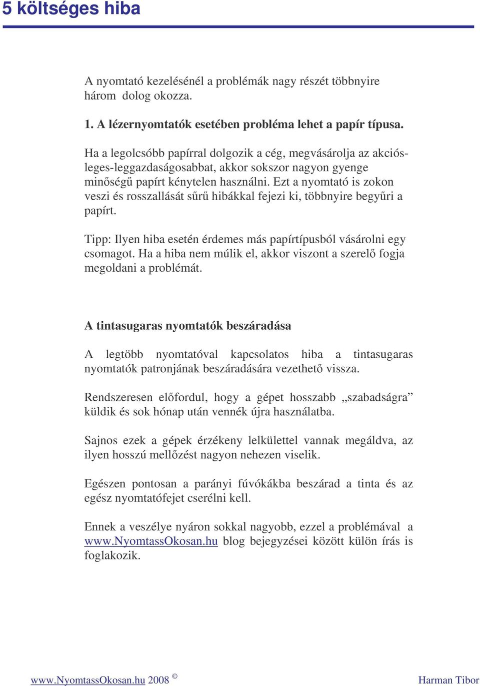 Ezt a nyomtató is zokon veszi és rosszallását sr hibákkal fejezi ki, többnyire begyri a papírt. Tipp: Ilyen hiba esetén érdemes más papírtípusból vásárolni egy csomagot.