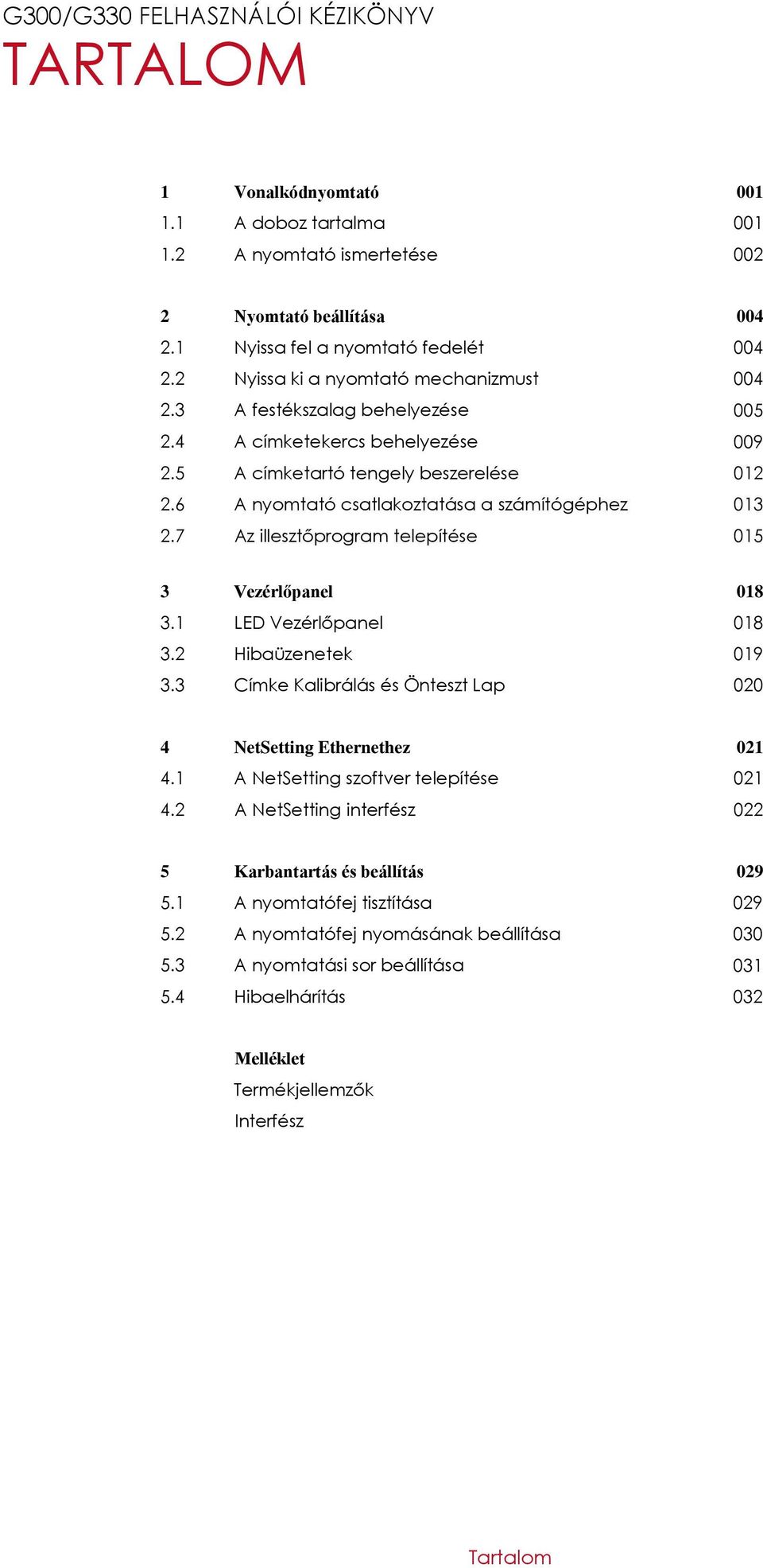 illesztőprogram telepítése 004 004 005 009 012 013 015 3 Vezérlőpanel 018 3.1 3.2 3.3 LED Vezérlőpanel Hibaüzenetek Címke Kalibrálás és Önteszt Lap 018 019 020 4 NetSetting Ethernethez 021 4.