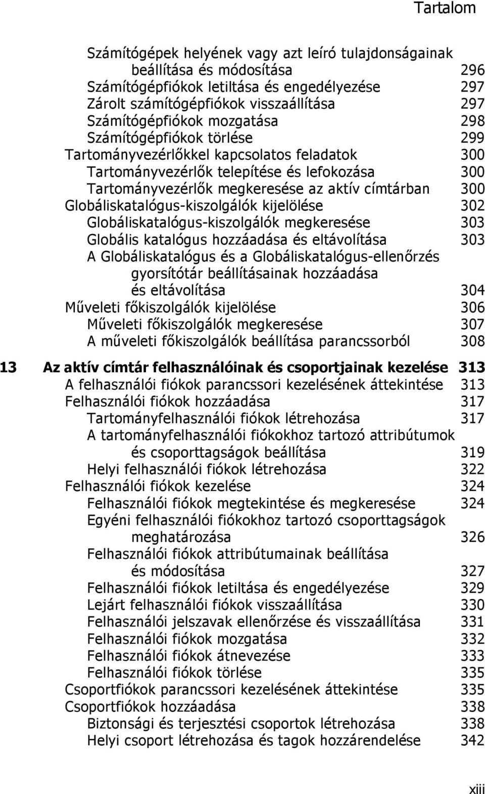 Globáliskatalógus-kiszolgálók kijelölése 302 Globáliskatalógus-kiszolgálók megkeresése 303 Globális katalógus hozzáadása és eltávolítása 303 A Globáliskatalógus és a Globáliskatalógus-ellenőrzés