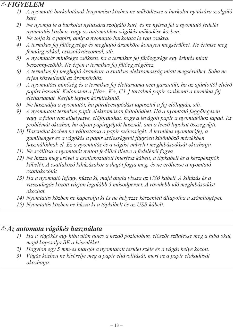 3) Ne tolja ki a papírt, amíg a nyomtató burkolata le van csukva. 4) A termikus fej fűtőegysége és meghajtó áramköre könnyen megsérülhet. Ne érintse meg fémtárgyakkal, csiszolóvászonnal, stb.