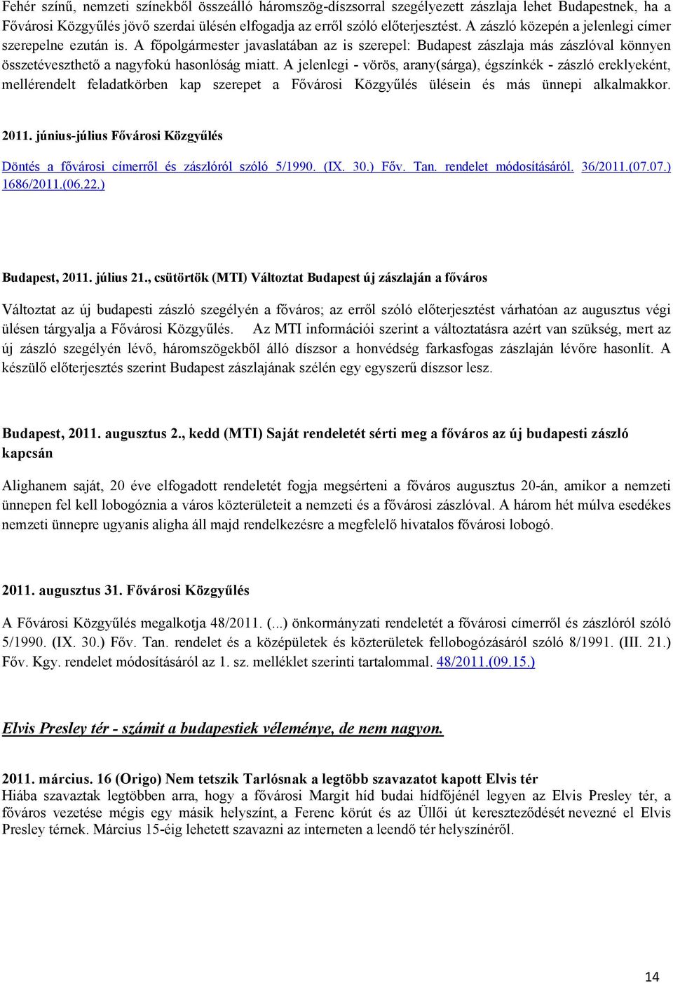 A jelenlegi - vörös, arany(sárga), égszínkék - zászló ereklyeként, mellérendelt feladatkörben kap szerepet a Fővárosi Közgyűlés ülésein és más ünnepi alkalmakkor. 2011.