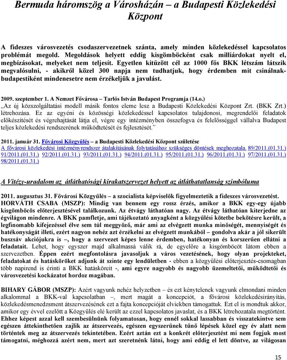 Egyetlen kitűzött cél az 1000 fős BKK létszám látszik megvalósulni, - akikről közel 300 napja nem tudhatjuk, hogy érdemben mit csinálnakbudapestiként mindenesetre nem érzékeljük a javulást. 2009.