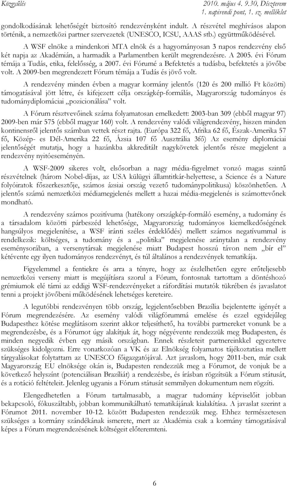 évi Fórum témája a Tudás, etika, felelısség, a 2007. évi Fórumé a Befektetés a tudásba, befektetés a jövıbe volt. A 2009-ben megrendezett Fórum témája a Tudás és jövı volt.