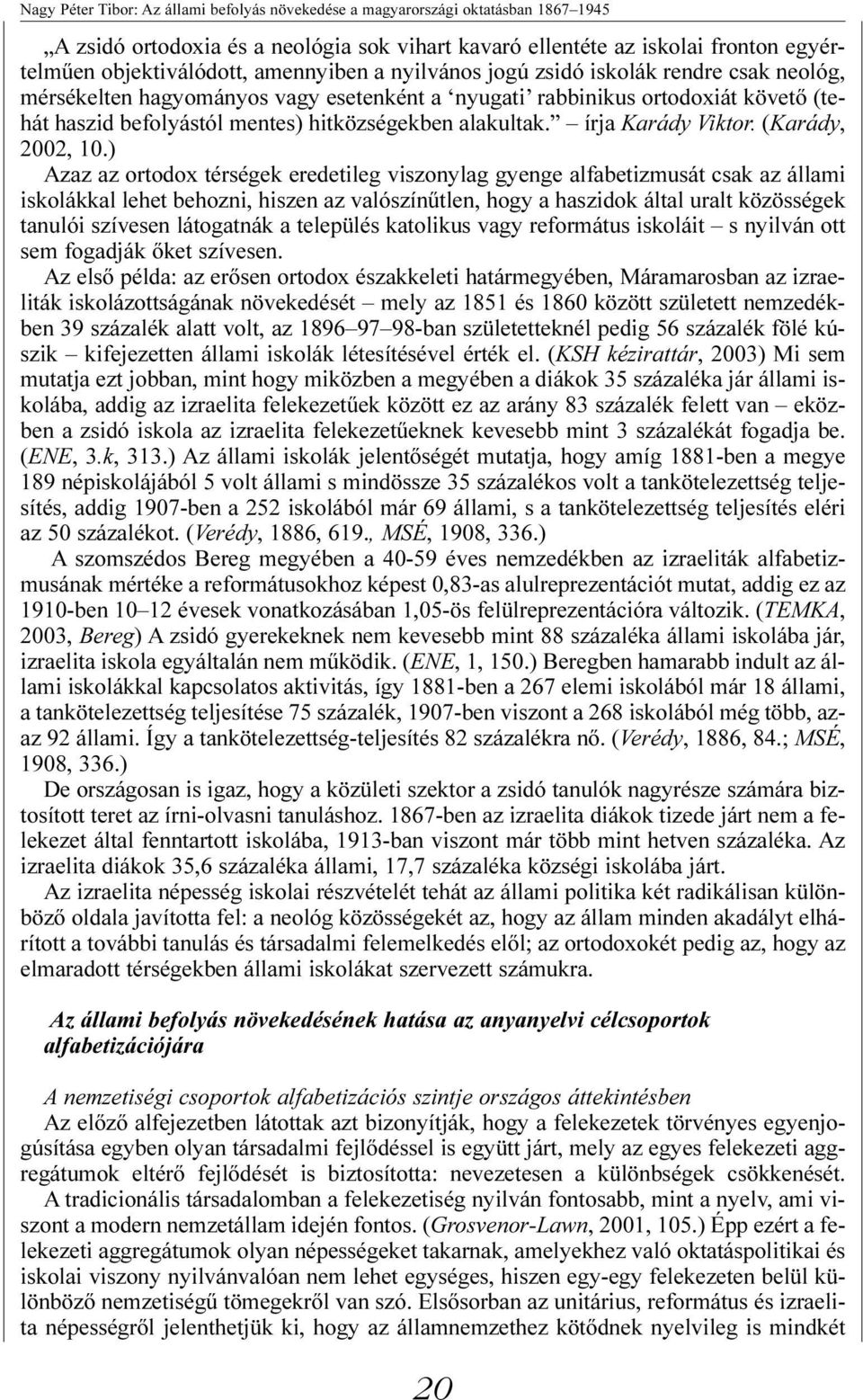 ) Azaz az ortodox térségek eredetileg viszonylag gyenge alfabetizmusát csak az állami iskolákkal lehet behozni, hiszen az valószínûtlen, hogy a haszidok által uralt közösségek tanulói szívesen