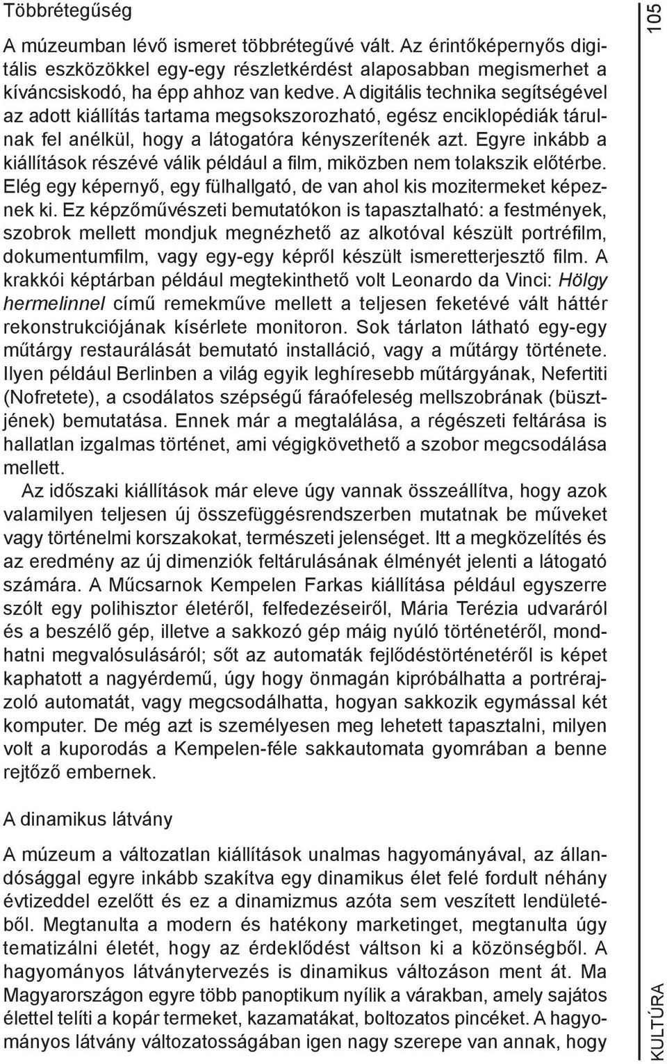 Egyre inkább a kiállítások részévé válik például a film, miközben nem tolakszik előtérbe. Elég egy képernyő, egy fülhallgató, de van ahol kis mozitermeket képeznek ki.