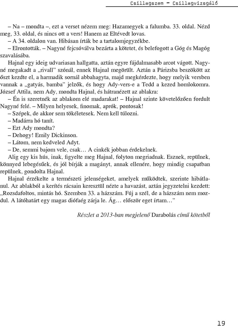 Hajnal egy ideig udvariasan hallgatta, aztán egyre fájdalmasabb arcot vágott. Nagyné megakadt a rivall szónál, ennek Hajnal megörült.