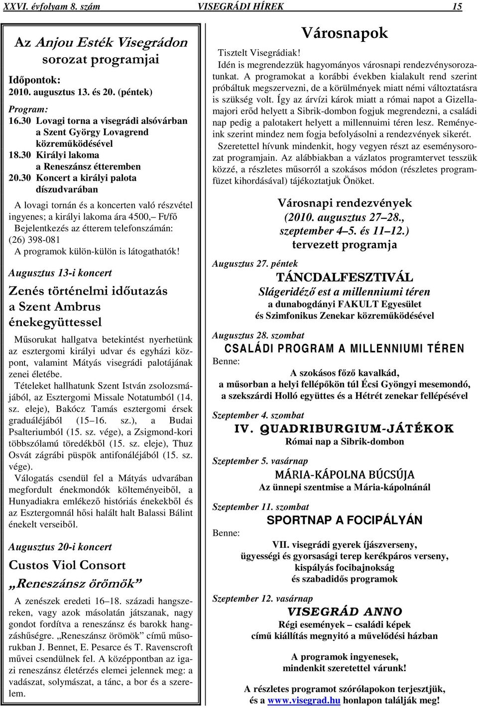 30 Koncert a királyi palota díszudvarában A lovagi tornán és a koncerten való részvétel ingyenes; a királyi lakoma ára 4500, Ft/f Bejelentkezés az étterem telefonszámán: (26) 398-081 A programok