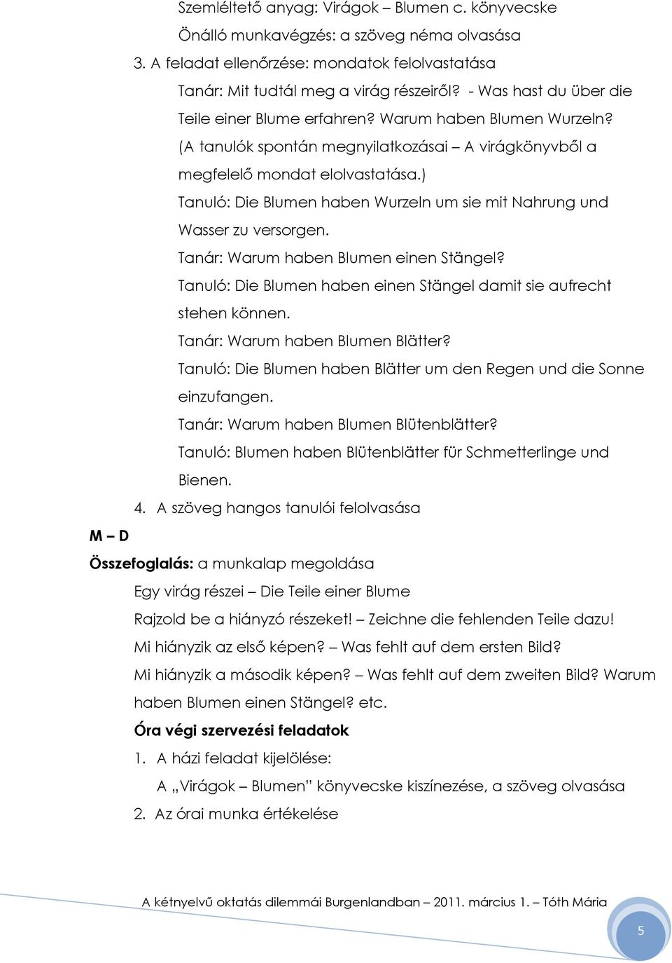 ) Tanuló: Die Blumen haben Wurzeln um sie mit Nahrung und Wasser zu versorgen. Tanár: Warum haben Blumen einen Stängel? Tanuló: Die Blumen haben einen Stängel damit sie aufrecht stehen können.