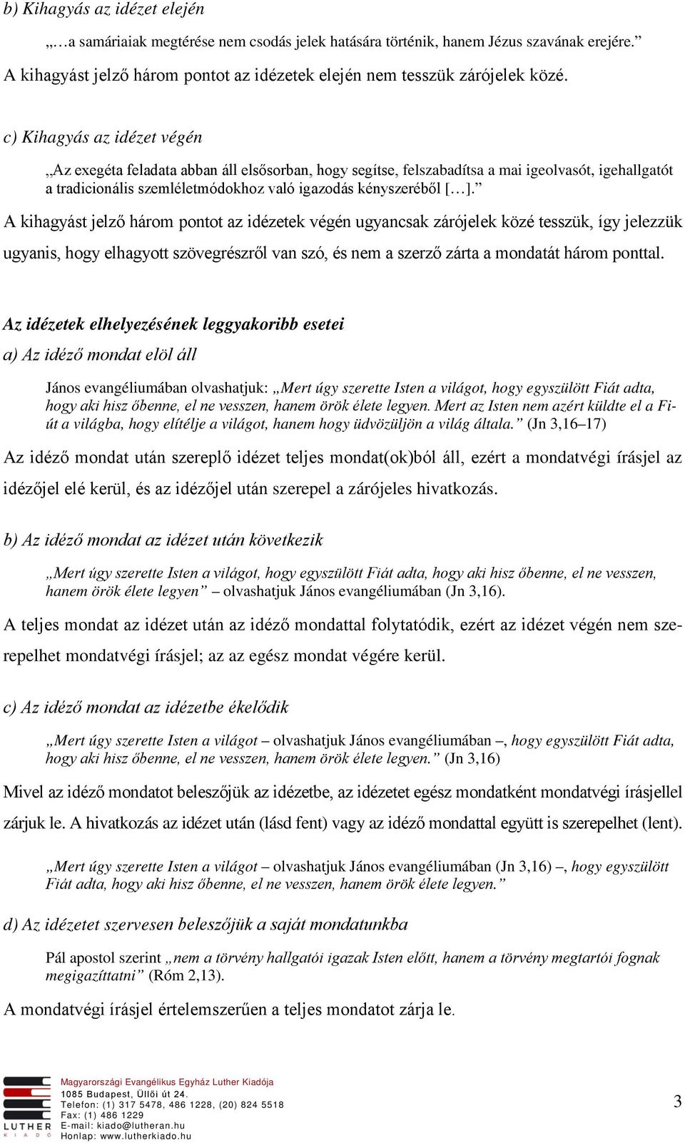 A kihagyást jelző három pontot az idézetek végén ugyancsak zárójelek közé tesszük, így jelezzük ugyanis, hogy elhagyott szövegrészről van szó, és nem a szerző zárta a mondatát három ponttal.