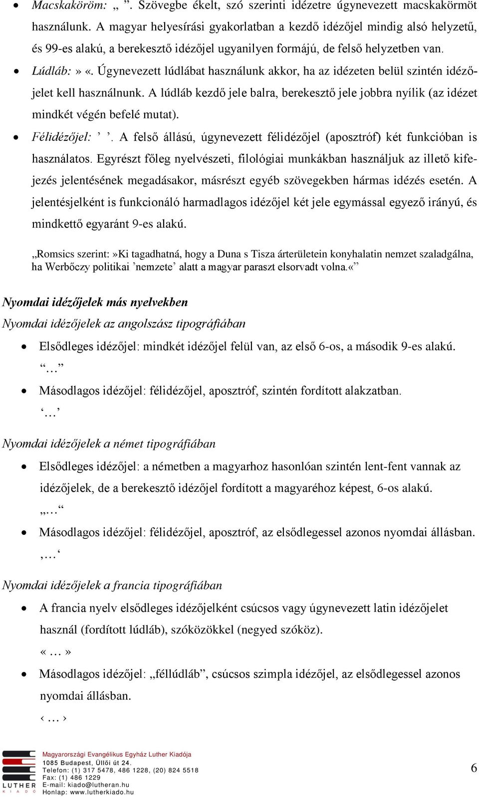 Úgynevezett lúdlábat használunk akkor, ha az idézeten belül szintén idézőjelet kell használnunk. A lúdláb kezdő jele balra, berekesztő jele jobbra nyílik (az idézet mindkét végén befelé mutat).