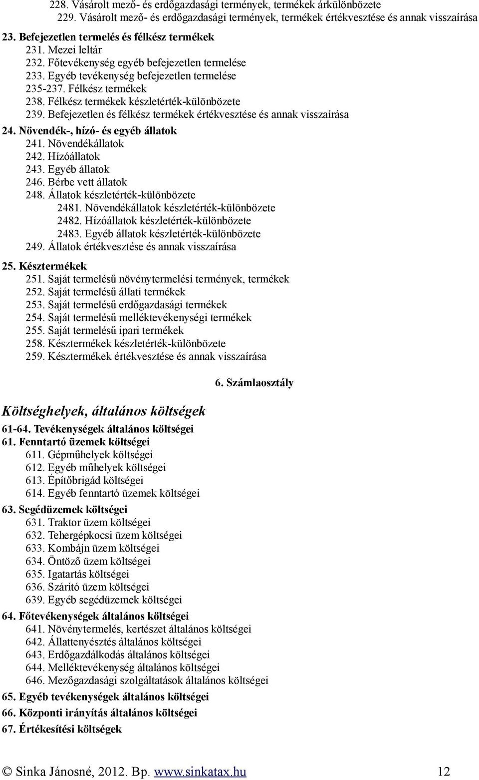 Félkész termékek készletérték-különbözete 239. Befejezetlen és félkész termékek értékvesztése és annak visszaírása 24. Növendék-, hízó- és egyéb állatok 241. Növendékállatok 242. Hízóállatok 243.