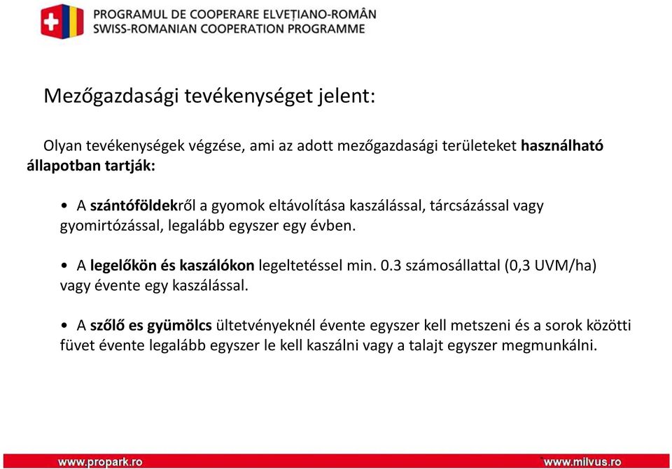 A legelőkön és kaszálókon legeltetéssel min. 0.3 számosállattal (0,3 UVM/ha) vagy évente egy kaszálással.