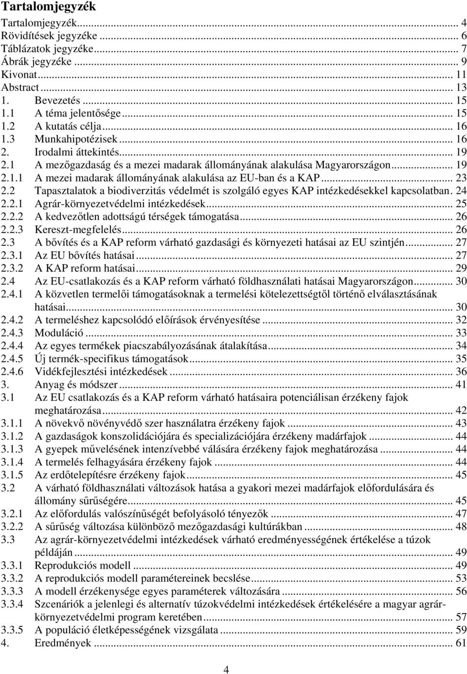 .. 23 2.2 Tapasztalatok a biodiverzitás védelmét is szolgáló egyes KAP intézkedésekkel kapcsolatban. 24 2.2.1 Agrár-környezetvédelmi intézkedések... 25 2.2.2 A kedvezıtlen adottságú térségek támogatása.