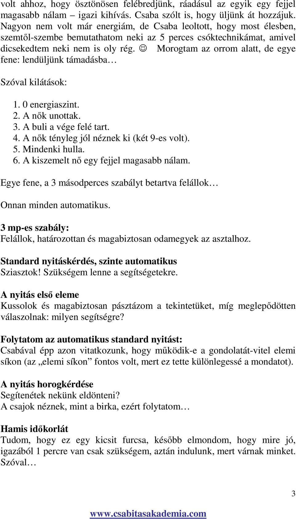 Morogtam az orrom alatt, de egye fene: lendüljünk támadásba Szóval kilátások: 1. 0 energiaszint. 2. A nık unottak. 3. A buli a vége felé tart. 4. A nık tényleg jól néznek ki (két 9-es volt). 5.