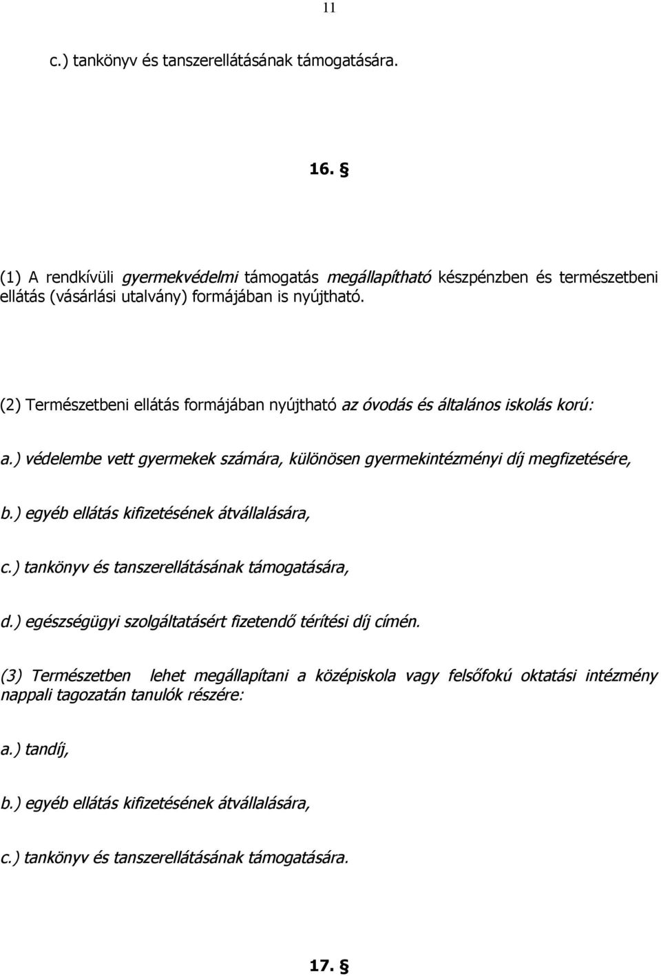 (2) Természetbeni ellátás formájában nyújtható az óvodás és általános iskolás korú: a.) védelembe vett gyermekek számára, különösen gyermekintézményi díj megfizetésére, b.