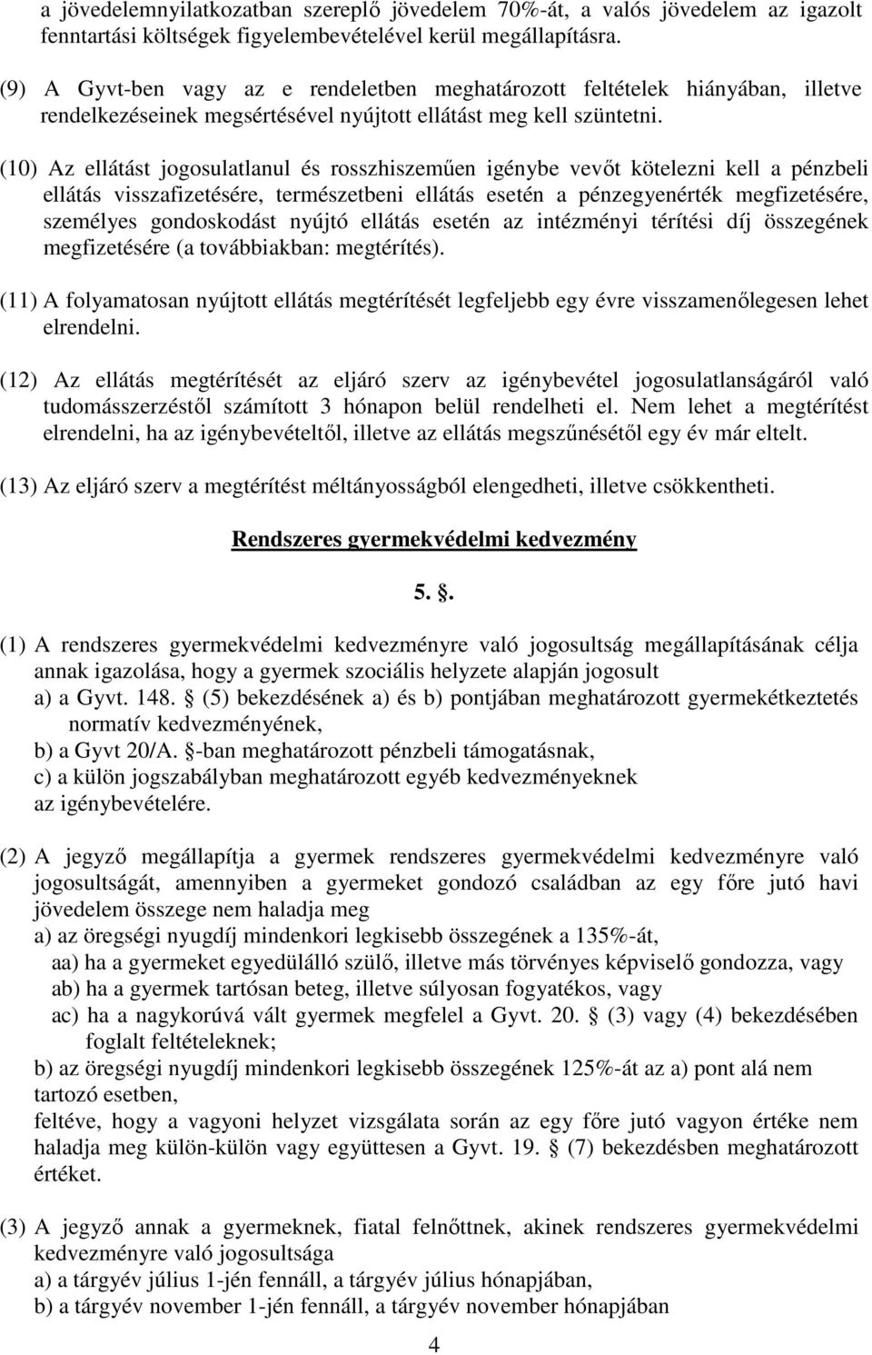 (10) Az ellátást jogosulatlanul és rosszhiszeműen igénybe vevőt kötelezni kell a pénzbeli ellátás visszafizetésére, természetbeni ellátás esetén a pénzegyenérték megfizetésére, személyes gondoskodást