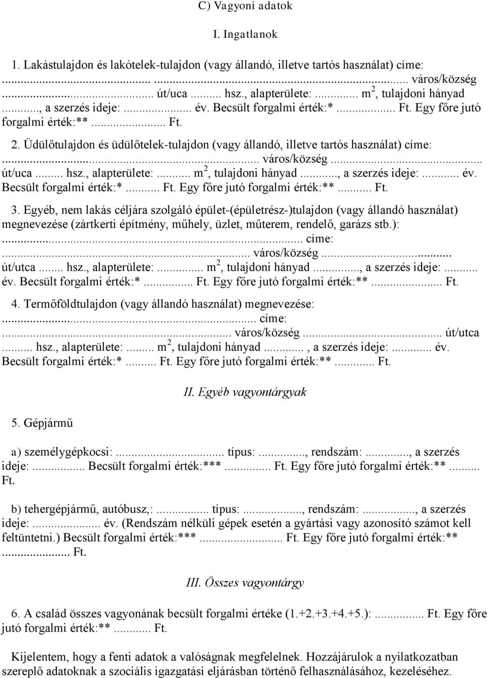 .. út/uca... hsz., alapterülete:... m 2, tulajdoni hányad..., a szerzés ideje:... év. Becsült forgalmi érték:*... Ft. Egy főre jutó forgalmi érték:**... Ft. 3.