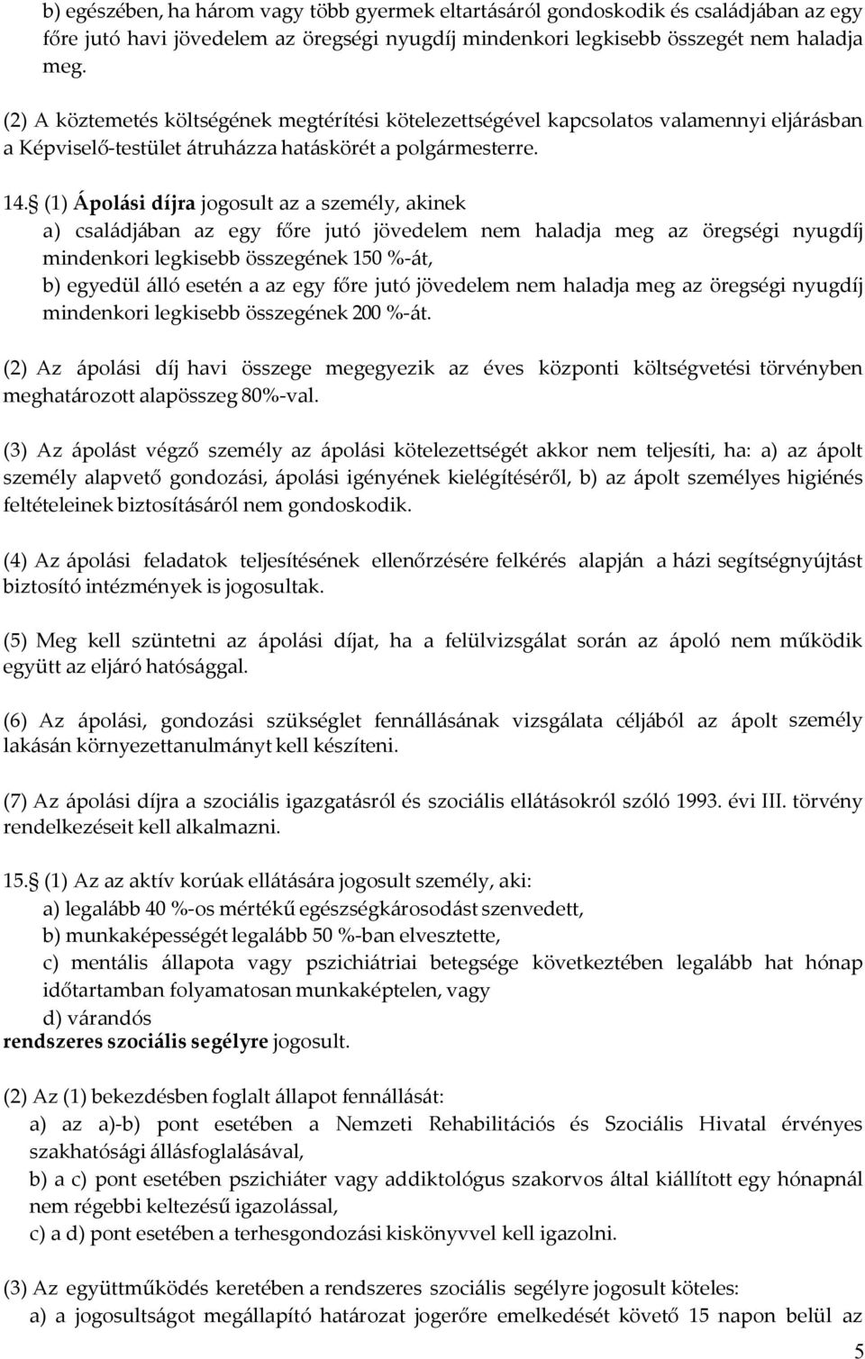 (1) Ápolási díjra jogosult az a személy, akinek a) családjában az egy főre jutó jövedelem nem haladja meg az öregségi nyugdíj mindenkori legkisebb összegének 150 %-át, b) egyedül álló esetén a az egy