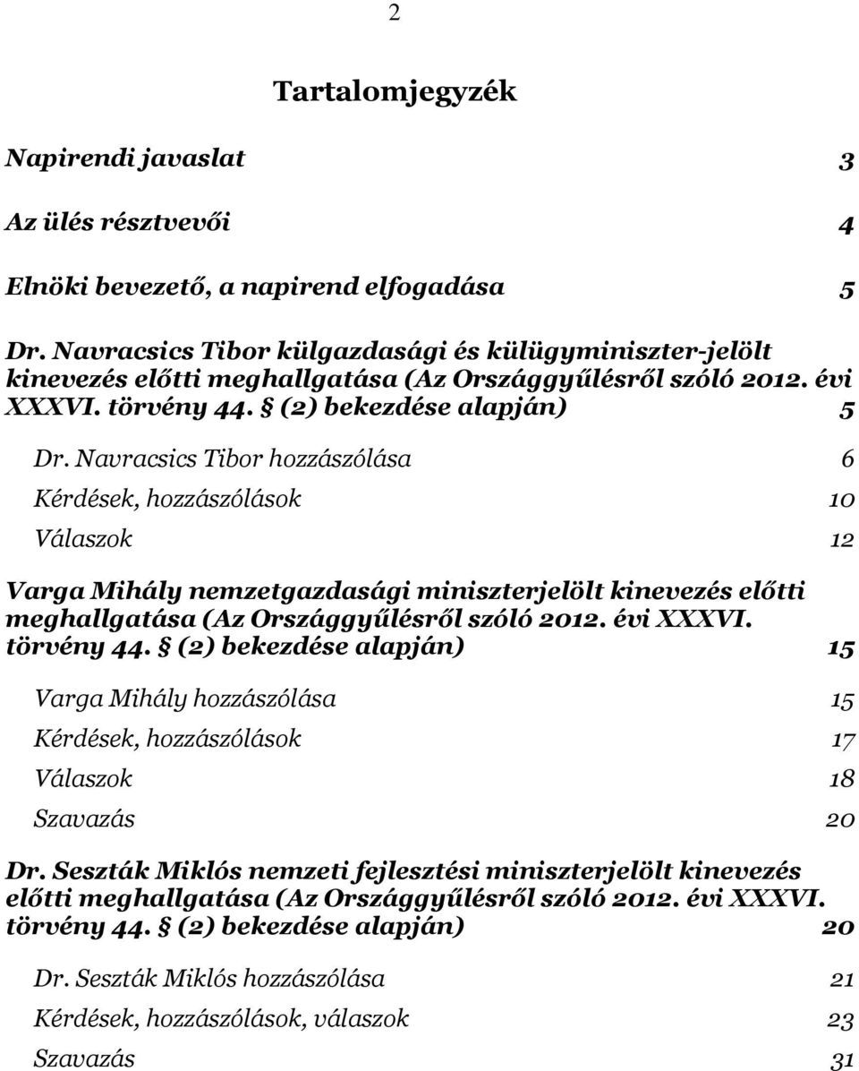 Navracsics Tibor hozzászólása 6 Kérdések, hozzászólások 10 Válaszok 12 Varga Mihály nemzetgazdasági miniszterjelölt kinevezés előtti meghallgatása (Az Országgyűlésről szóló 2012. évi XXXVI.