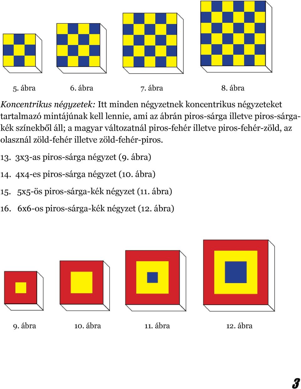 piros-sárga illetve piros-sárgakék színekből áll; a magyar változatnál piros-fehér illetve piros-fehér-zöld, az olasznál