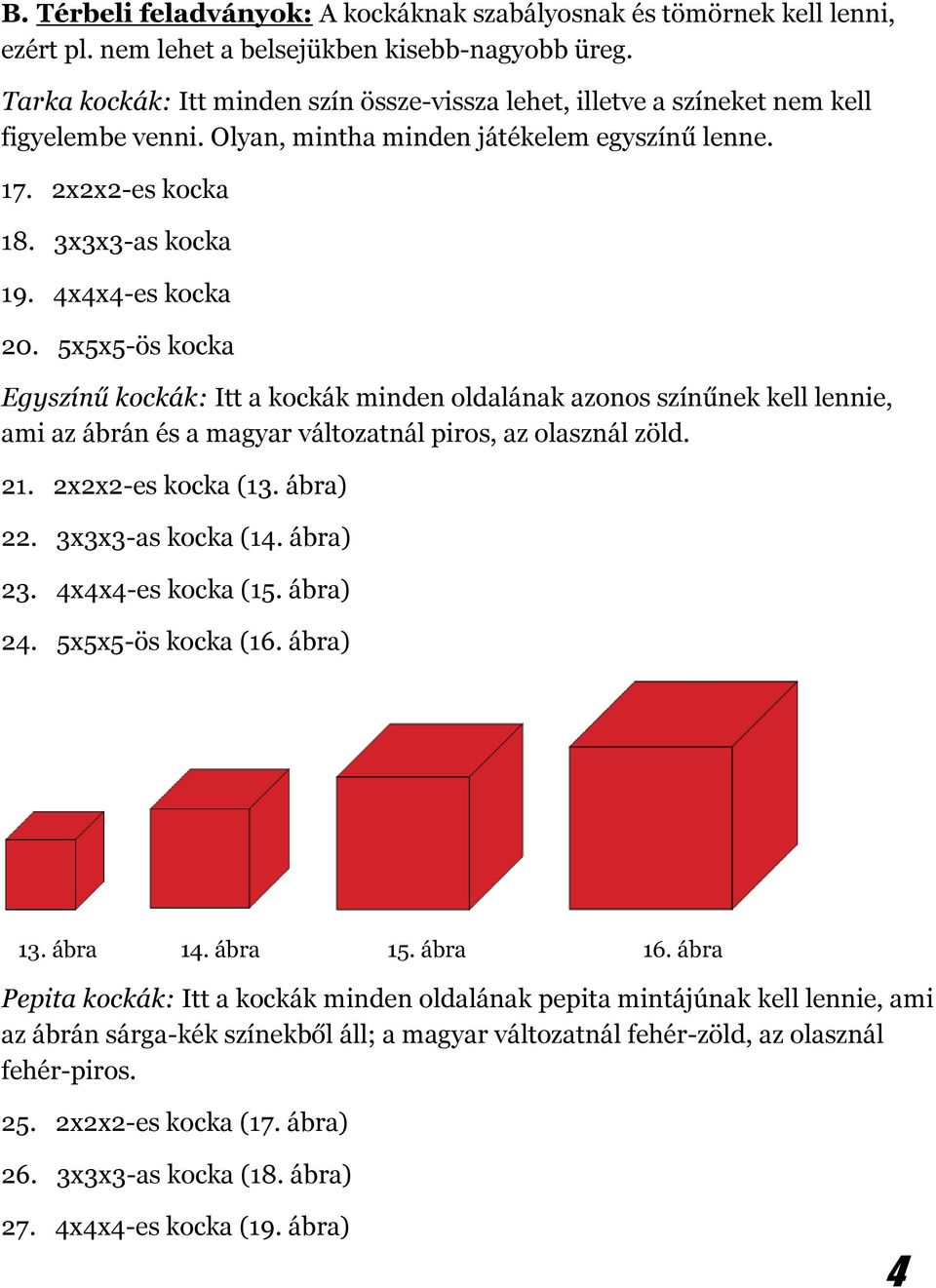 4x4x4-es kocka 20. 5x5x5-ös kocka Egyszínű kockák: Itt a kockák minden oldalának azonos színűnek kell lennie, ami az ábrán és a magyar változatnál piros, az olasznál zöld. 21. 2x2x2-es kocka (13.