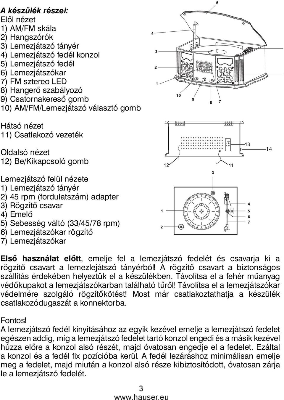 (fordulatszám) adapter 3) Rögzítő csavar 4) Emelő 5) Sebesség váltó (33/45/78 rpm) 6) Lemezjátszókar rögzítő 7) Lemezjátszókar Első használat előtt, emelje fel a lemezjátszó fedelét és csavarja ki a