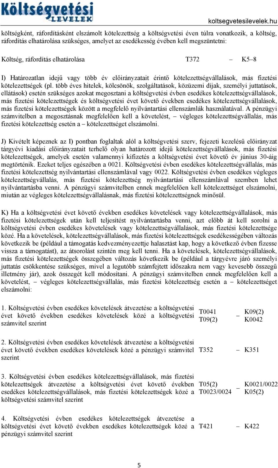 több éves hitelek, kölcsönök, szolgáltatások, közüzemi díjak, személyi juttatások, ellátások) esetén szükséges azokat megosztani a költségvetési évben esedékes kötelezettségvállalások, más fizetési