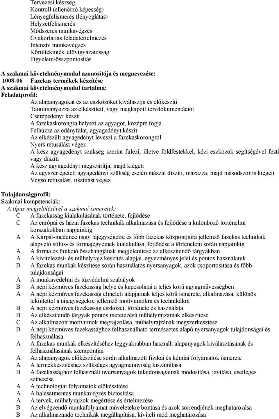 az eszközöket kiválasztja és előkészíti Tanulmányozza az elkészített, vagy megkapott tervdokumentációt Cserépedényt készít fazekaskorongra helyezi az agyagot, középre fogja Felhúzza az edényfalat,