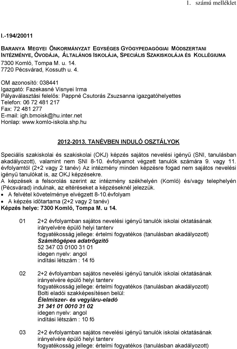 OM azonosító: 038441 Igazgató: Fazekasné Visnyei Irma Pályaválasztási felelős: Pappné Csutorás Zsuzsanna igazgatóhelyettes Telefon: 06 72 481 217 Fax: 72 481 277 E-mail: igh.bmoisk@hu.inter.